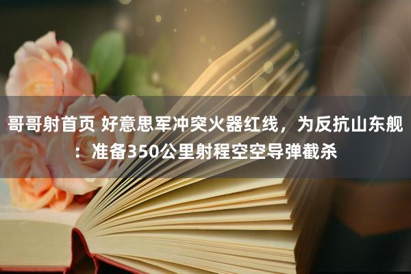 哥哥射首页 好意思军冲突火器红线，为反抗山东舰：准备350公里射程空空导弹截杀