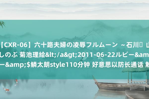 【CXR-06】六十路夫婦の凌辱フルムーン ～石川・山中温泉篇～ 中村しのぶ 菊池理絵</a>2011-06-22ルビー&$鱗太朗style110分钟 好意思以防长通话 触及特拉维夫遭袭