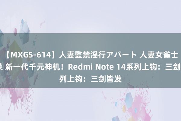 【MXGS-614】人妻監禁淫行アパート 人妻女雀士 雪菜 新一代千元神机！Redmi Note 14系列上钩：三剑皆发