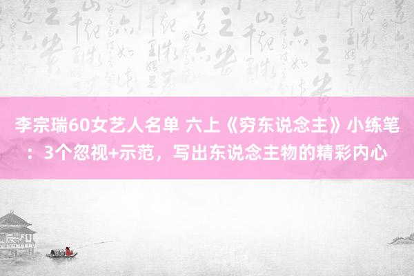 李宗瑞60女艺人名单 六上《穷东说念主》小练笔：3个忽视+示范，写出东说念主物的精彩内心