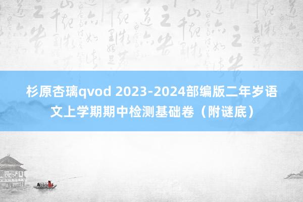 杉原杏璃qvod 2023-2024部编版二年岁语文上学期期中检测基础卷（附谜底）