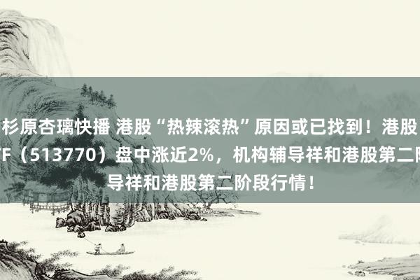 杉原杏璃快播 港股“热辣滚热”原因或已找到！港股互联网ETF（513770）盘中涨近2%，机构辅导祥和港股第二阶段行情！