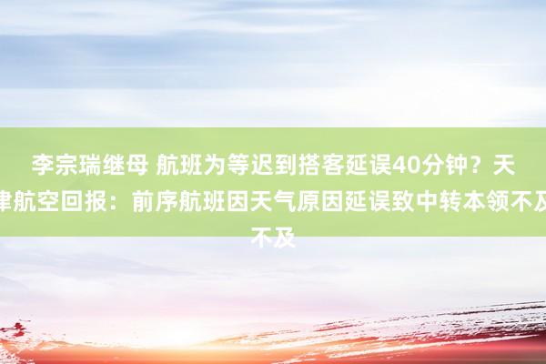 李宗瑞继母 航班为等迟到搭客延误40分钟？天津航空回报：前序航班因天气原因延误致中转本领不及