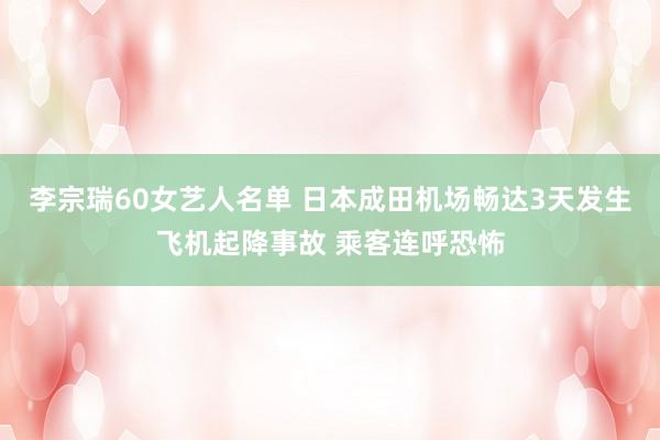 李宗瑞60女艺人名单 日本成田机场畅达3天发生飞机起降事故 乘客连呼恐怖