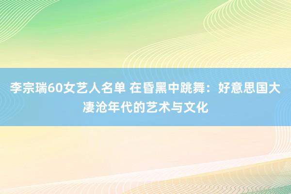 李宗瑞60女艺人名单 在昏黑中跳舞：好意思国大凄沧年代的艺术与文化