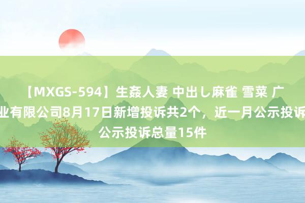 【MXGS-594】生姦人妻 中出し麻雀 雪菜 广东康兴药业有限公司8月17日新增投诉共2个，近一月公示投诉总量15件