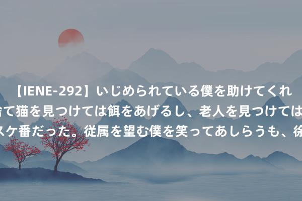 【IENE-292】いじめられている僕を助けてくれたのは まさかのスケ番！！捨て猫を見つけては餌をあげるし、老人を見つけては席を譲るうわさ通りの優しいスケ番だった。従属を望む僕を笑ってあしらうも、徐々にサディスティックな衝動が芽生え始めた高3の彼女</a>2013-07-18アイエナジー&$IE NERGY！117分钟 林葳16分同曦大捷首钢 王哲林15+10上海胜福建