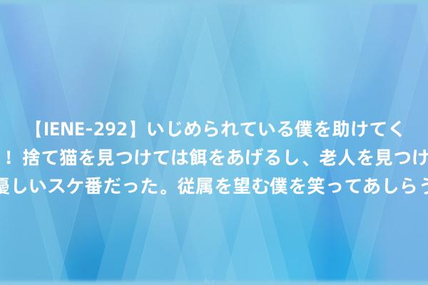 【IENE-292】いじめられている僕を助けてくれたのは まさかのスケ番！！捨て猫を見つけては餌をあげるし、老人を見つけては席を譲るうわさ通りの優しいスケ番だった。従属を望む僕を笑ってあしらうも、徐々にサディスティックな衝動が芽生え始めた高3の彼女</a>2013-07-18アイエナジー&$IE NERGY！117分钟 男孩跟父骑行遭碾压， 背后真相太狂暴