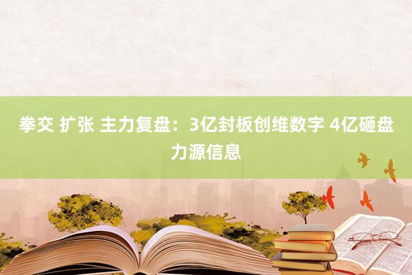 拳交 扩张 主力复盘：3亿封板创维数字 4亿砸盘力源信息