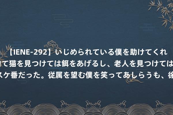 【IENE-292】いじめられている僕を助けてくれたのは まさかのスケ番！！捨て猫を見つけては餌をあげるし、老人を見つけては席を譲るうわさ通りの優しいスケ番だった。従属を望む僕を笑ってあしらうも、徐々にサディスティックな衝動が芽生え始めた高3の彼女</a>2013-07-18アイエナジー&$IE NERGY！117分钟 港股通央企红利ETF(520660.SH)涨1.54%，中国海洋石油涨3.14