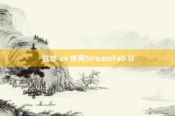 白丝 av 使用StreamFab U