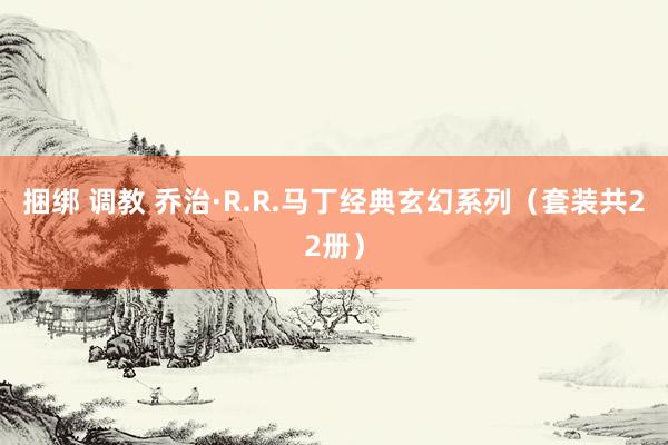 捆绑 调教 乔治·R.R.马丁经典玄幻系列（套装共22册）