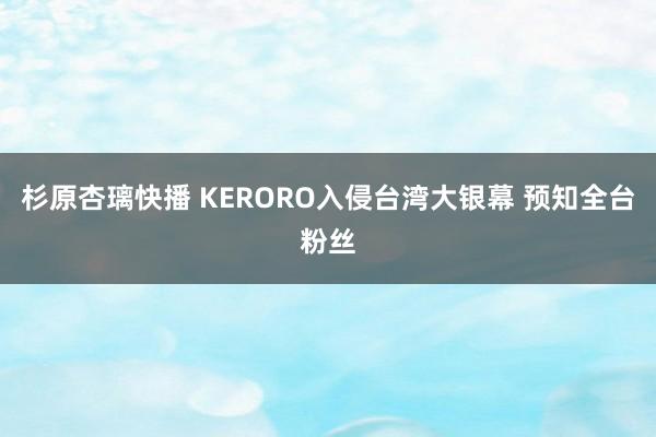 杉原杏璃快播 KERORO入侵台湾大银幕 预知全台粉丝