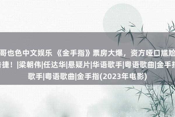 哥也色中文娱乐 《金手指》票房大爆，资方哑口尴尬，刘德华压宝告捷！|梁朝伟|任达华|悬疑片|华语歌手|粤语歌曲|金手指(2023年电影)