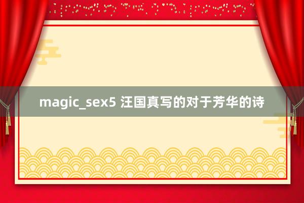 magic_sex5 汪国真写的对于芳华的诗