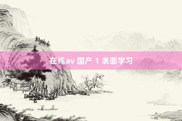 在线av 国产 1 表面学习