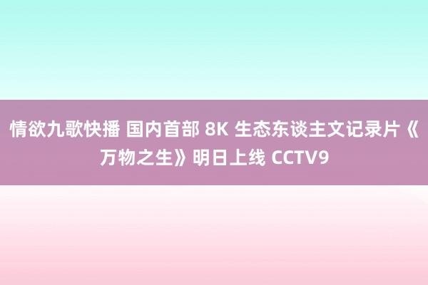 情欲九歌快播 国内首部 8K 生态东谈主文记录片《万物之生》明日上线 CCTV9