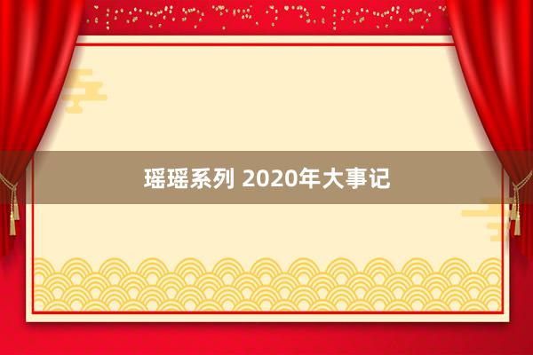 瑶瑶系列 2020年大事记